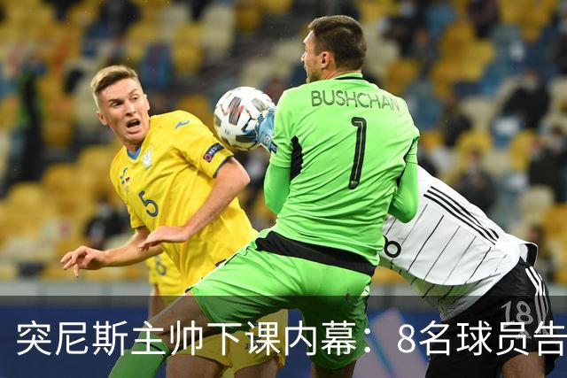 突尼斯主帅下课内幕：8名球员告知主帅要走一起走 结果未兑现承诺